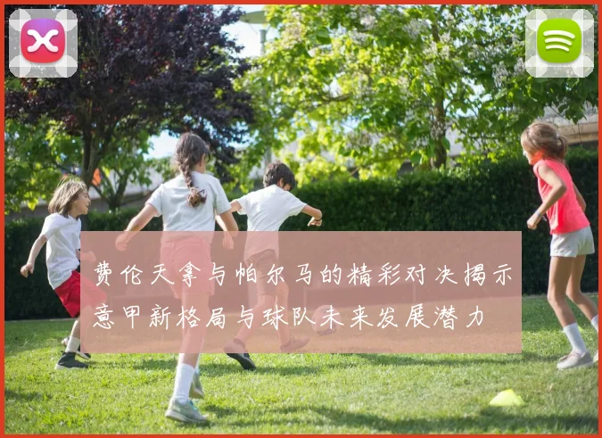 费伦天拿与帕尔马的精彩对决揭示意甲新格局与球队未来发展潜力