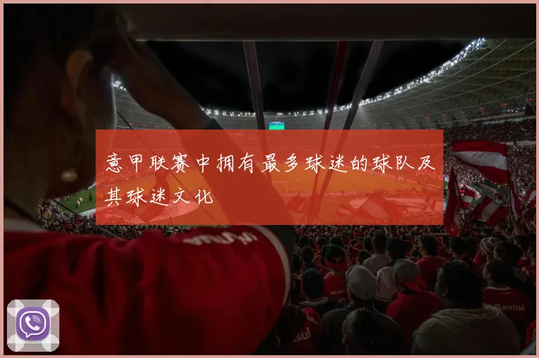 意甲联赛中拥有最多球迷的球队及其球迷文化