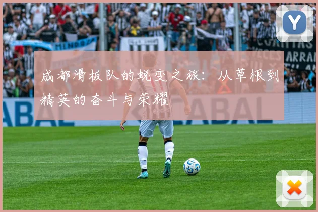 成都滑板队的蜕变之旅：从草根到精英的奋斗与荣耀