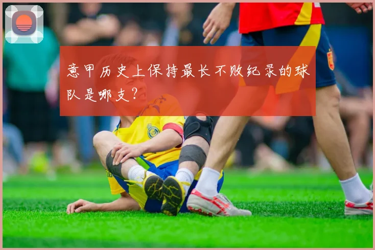 意甲历史上保持最长不败纪录的球队是哪支？